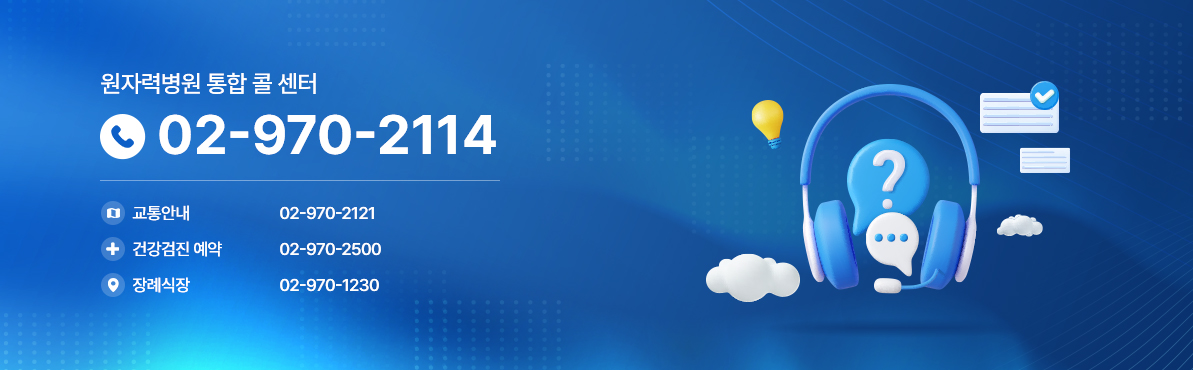 원자력병원 통합 콜센터
02-970-2114
교통안내 : 02-970-2121
건강검진 예약 : 02-970-2500
장례식장 : 02-970-1230